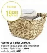 19€90  gamme de panier caracas plusieurs tailles au choix à des prix différents exemple: panier taille l à 1990  ou panier rond à 59€90 