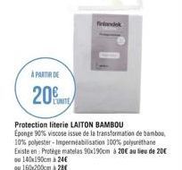 A PARTIR DE  20%  Protection literie LAITON BAMBOU Éponge 90% viscose issue de la transformation de bambou, 10% polyester-Imperméabilisation 100% polyuréthane Existe en Protège matelas 90x190cm à 20€ 