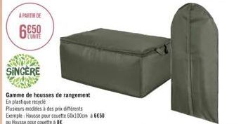 A PARTIR DE  6€50  L'UNITE  SINCERE  Gamme de housses de rangement  En plastique recyclé  Plusieurs modèles à des prix différents  Exemple Housse pour couette 60x100cm 650 ou Housse pour couette à 8€ 