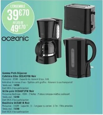 l'ensemble  39 €70  au lieu de  49€70  oceanic  dont 0836 eco-participation  grille-pain oceagp2fw noir  25555  st  gamme petit-déjeuner cafetière filtre oceacfgb noir puissance 650w- capacité du rése