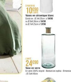 À PARTIR DE  10€90  L'UNITE Vases en céramique blanc Existe en: 07x20cm à 10€90 ou 09.30cm à 16€90 ou 0 7xH.25cm à 12€90  L'UNITE  24€90  Vase en verre  En verre 100% recycle-Bordure en raphia-Dimensi