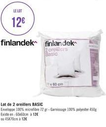 LE LOT  12€  finlandek finlandek  oreillers  Basic  x 60 cm  Lot de 2 oreillers BASIC  Enveloppe 100% microfibre 72 gr-Garnissage 100% polyester 450g Existe en 60x60cm à 12€  ou 45x70cm à 12€ 