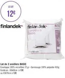 le lot  12€  finlandek finlandek  oreillers  basic  x 60 cm  lot de 2 oreillers basic  enveloppe 100% microfibre 72 gr-garnissage 100% polyester 450g existe en 60x60cm à 12€  ou 45x70cm à 12€ 