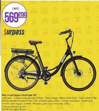 L'UNITÉ  569 €99  Surpass  30  9  Surpass  R  A  Vélo à assistance électrique 26"  Cadre acier 6 vitesses avec derailleur Shimano Freins à disque Moteur arriere 250W Couple moteur 45 m Batterie amovib