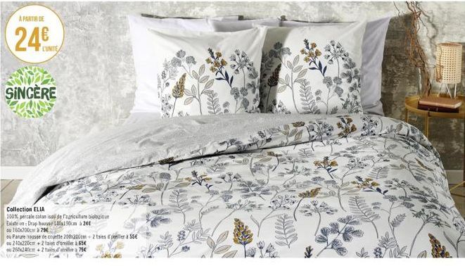 A PARTIR DE  24€  SINCÈRE  Collection ELIA  100% percale coton issu de l'agriculture biologic  Existe en : Drap housse 140x190cm à 24€  ou 160x200c29€  ou Parure housse de couette 200x200cm +2 tsies p