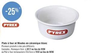 PYREX  Plats à four et Moules en céramique blanc Plusieurs produits à des prix différents Exemples: Ramequin 9cm à 2€17 au lieu de 2€90 ou Plat à four rectangulaire 22x15cm à 7642 au lieu de 9E90  PYR