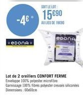 -4€"  евопA  SOIT LE LOT:  15€90  AU LIEU DE 19080  eponA  Lot de 2 oreillers CONFORT FERME Enveloppe 100% polyester microfibre Garnissage 100% fibres polyester creuses silicones Dimensions: 60x60cm 