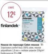 L'UNITE  12€  finlandek  finlandek  ble  Housse de repassage Coton mousse T1 3 épaisseurs confort tissu 100% coton, mousse polyuréthane 1.8 mm + molleton polyester 230g/m² Existe aussi en 12 à 13€ 