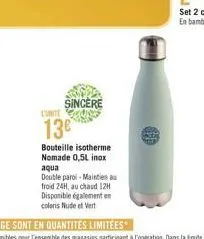 sincere  13€  bouteille isotherme nomade 0,5l inox  aqua  double paroi-maintien au froid 24h, au chaud 12h disponible également en coloris nude et vert 