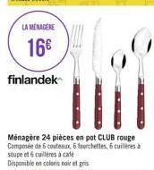 LA MENAGERE  16€  finlandek  Ménagère 24 pièces en pot CLUB rouge Composée de 6 couteaux, 6 fourchettes, 6 cuillères à soupe et 6 cuillères à cate  Disponible en coloris noir et gris 