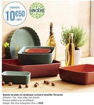 A PARTIR DE  L'UNITE  Gamme de plats en céramique culinaire émaillée Terracota Utilisation: Four, micro-ondes, lave-vaisselle  SINCERE 