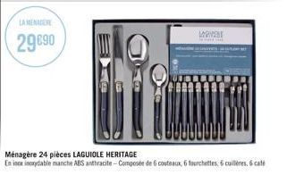 LA MENAGERE  29 €90  Ménagère 24 pièces LAGUIOLE HERITAGE  En ince incrydable manche ABS anthracite-Composée de 6 couteaux, 6 fourchettes, 6 cuilières, 6 cate 