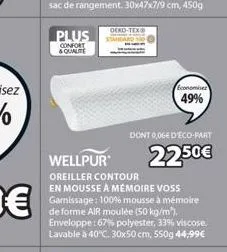 plus  confort  & quale  oeko-tex®  economisez  49%  wellpur oreiller contour en mousse à mémoire voss garnissage: 100% mousse à mémoire de forme air moulée (50 kg/m³). enveloppe: 67% polyester, 33% vi