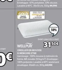 gold  qualite digum  oeko-tex®  economisez  50%  dont 0,06€ d'eco-part  3150€  wellpur  oreiller en mousse à mémoire etne garissage: 100% mousse à mémoire de forme air moulée (50 kg/m). enveloppe: 100