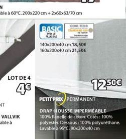 LOT DE 4  4€  BASIC  PRIX LE  PLUS BAS  OEKO-TEX®  140x200x40 cm 18,50€ 160x200x40 cm 21,50€  12.50€  PETIT PRIX PERMANENT DRAP-HOUSSE IMPERMEABLE 100% flanelle de coton. Cotés: 100% polyester. Dessou