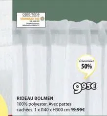 oeko-tex®  standa  economisez  50%  9⁹5€  rideau bolmen 100% polyester. avec pattes cachées. 1 x 1140 x h300 cm 19,99€ 