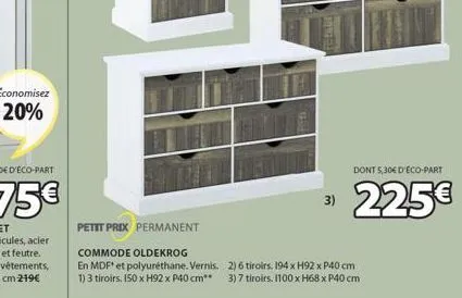 economisez  20%  petit prix permanent  commode oldekrog en mdf* et polyuréthane. vernis. 1) 3 tiroirs, 150 x h92 x p40 cm**  3)  2) 6 tiroirs. 194 x h92 x p40 cm 3) 7 tiroirs. 1100 x h68 x p40 cm  don