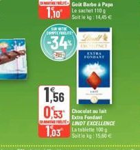 1,56 0,53  SIR WITH  COMPRE FEALITE  -34%  110 Le sachet 110  Soit le kg: 14,45 €  FONDANT  1,03 La tablete 100  Chocolat au lait Extra Fondant  LINDT EXCELLENCE  Soit le kg: 15.60€ 