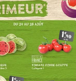 DU 24 AU 28 AOÛT  ORIGINE  FRANCE  TOMATE RONDE GRAPPE Catégorie  1,90  LE KO 