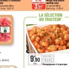 N  3,37 Le sachet 400g  Soit le kg: 11,25 €  TRANSFORME EN  9,90 FRANCE  Lokg  LA SÉLECTION DU TRAITEUR  Champignons à la grecque 