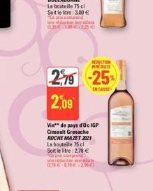 REDUCTION MATE  2,79 -25%  ENCAR  2,09  Vin de pays d'oe IGP Cinsault Grenache ROCHE MAZET 2021 La bouteille 75 cl Soit le litre : 2,78 € *O pra comprand rádiate 25€-LNE 28€ 