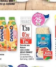 DANAO  A LE PHASE  DANAO  Cher  SUNVITE COMPTE FEELITE  ORIGINE -25% FRANCE 1,39 0,35 1,04  Pain de mie Nature sans croûte BELLE FRANCE  22 tranches  Le sachet 475 g Soit le kg: 2,92 €  Extra mie  Bel