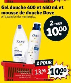 Dove  Exemple de prix 2xmousie de douche Nourishing Secrets 200 mi  Gel douche 400 et 450 ml et mousse de douche Dove À l'exception des multipacks.  Dove  2 POUR  10⁰⁰  2 POUR  13.⁹8 1000 