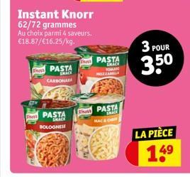 Est  Instant Knorr 62/72 grammes  Au choix parmi 4 saveurs. €18.87/€16.25/kg.  PASTA SMACK CARBONAA  PASTA SHACK BOLOGNESE  PASTA  SMACK TOWARO  PASTA MACE  MAC & CH  3 POUR  3.5⁰  LA PIÈCE 14⁹ 