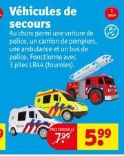 Véhicules de secours  Au choix parmi une voiture de police, un camion de pompiers, une ambulance et un bus de police. Fonctionne avec 3 piles LR44 (fournies).  and  PRIX CONSER  7.⁹⁹ 5⁹⁹ 