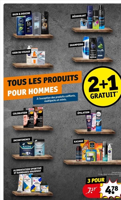 BAIN & DOUCHE  NIVEA MEN  Fa  SOIN DU VISAGE  COLORATION  MEN  DARK ROWN  INCONTINENCE  TOUS LES PRODUITS  POUR HOMMES  MEN  Dove MEN KAME AXE  ne  COOLING  MEN BROWN  À l'exception des produits coiff