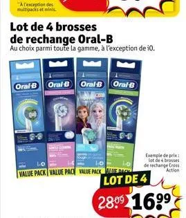 a l'exception des multipacks et minis.  oral-b  l.o  value pack value pace value pack  oral-b oral b oral b  kui  lot de 4 brosses de rechange oral-b  au choix parmi toute la gamme, à l'exception de 1