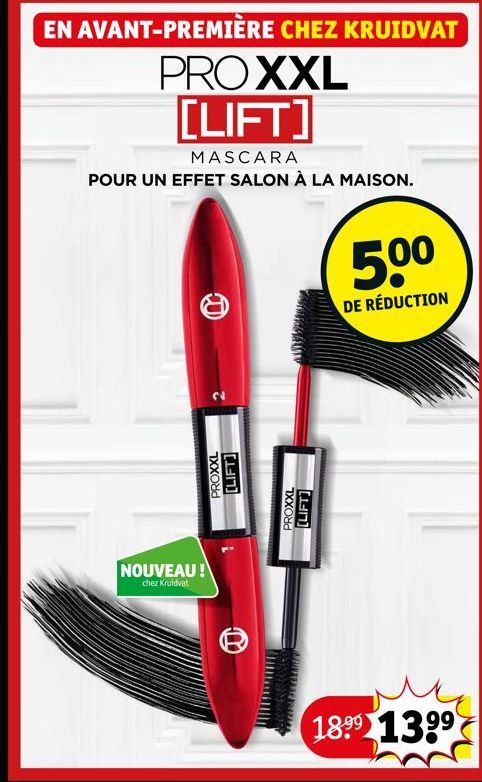 EN AVANT-PREMIÈRE CHEZ KRUIDVAT  PROXXL [LIFT]  MASCARA  POUR UN EFFET SALON À LA MAISON.  PROXXL  [LIFT]  NOUVEAU !  chez Kruidvat  PROXXL  [LIFT]  50⁰  DE RÉDUCTION  18⁹9 139⁹ 