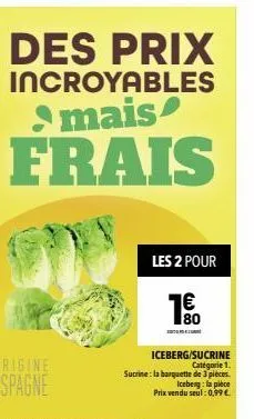 des prix incroyables mais  frais  les 2 pour  aud  80  iceberg/sucrine catégorie 1. sucrine: la barquette de 3 pièces prix vendu seul: 0,99€  iceberg: la pièce 