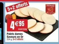 5+2 offerts  4€95  22.30  palets dames saveurs en or 224 g. 5+2 offerts  saveus  23 
