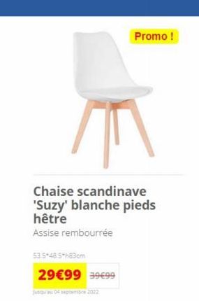 Chaise scandinave 'Suzy' blanche pieds hêtre  Assise rembourrée  53.5-48.5-h83cm  29€99 39€99  Jusqu'au 04 septembre 2022  Promo ! 