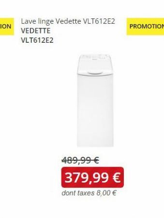 Lave linge Vedette VLT612E2 VEDETTE VLT612E2  489,99 € 379,99 €  dont taxes 8,00 €  PROMOTION 