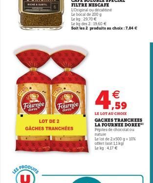 gar  Fournée  U  POD  P  LOT DE 2  GÂCHES TRANCHÉES  Fournée  CAFE SOLUBLE SPECIAL  FILTRE NESCAFE  L'Original ou décaféiné  Le bocal de 200 g  Le kg 29,70 €  Le kg des 2:19,60 €  Soit les 2 produits 