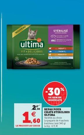 NOUVEAU  AV  ultima  FIT & DELICIOUS  1,30  €  1,000  LE PRODUIT AU CHOIX  STÉRILISÉ  GESTERILISEERD  C  Variétés au choix  60 Le paquets de 4 sachets  fraicheur (soit 340 g) Lekg: 4,71 €  Alimentatio