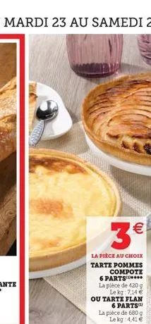 €  (11)  la pièce au choix tarte pommes  compote 6 parts**** la pièce de 420 g  le kg 7,14 €  ou tarte flan  6 parts la pièce de 680 g le kg 4,41 € 