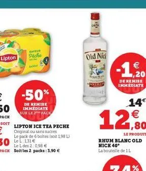 lipton  saveur piche  falle  -50%  de remise immédiate sur le 2 pack  lipton ice tea peche original ou sans sucres  le pack de 6 boltes (soit 1,98 l)  old nid  antrus  rhum blanc old nick 40 la boutei