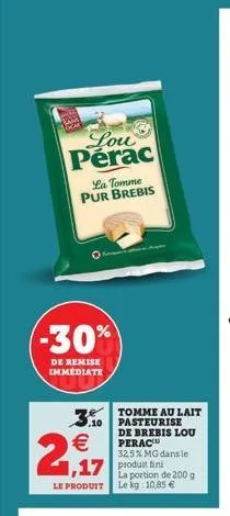 lou perac  la tomme pur brebis  -30%  de remise immediate  2,₁7  le produit  tomme au lait pasteurise de brebis lou perac  32,5% mg dans le  la portion de 200 g le kg: 10,85 €  