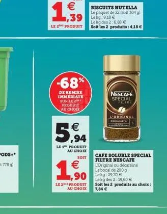 1,939  le 2¹ produit  39 lekg 9.18 €  -68%  de remise immédiate sur le 2 produit au choix  €  5,94  le 1 produit au choix  soit  €  1,50  le 2 produit au choix  le kg des 2:6,88 €  soit les 2 produits