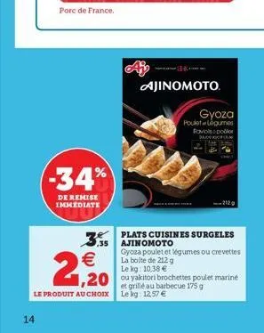 14  porc de france.  -34%  de remise immediate  2,20  le produit au choix  ajinomoto  gyoza  poulet légumes raviols poder and fam  1319  plats cuisines surgeles ajinomoto  gyoza poulet et légumes ou c