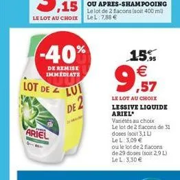 -40%  de remise immediate  lot de  f  ariel  lui de 2  15,9  €  99  ,57  le lot au choix lessive liquide ariel  variétés au choix  le lot de 2 flacons de 31 doses (soit 3,1 l)  le l: 3,09 €  ou le lot