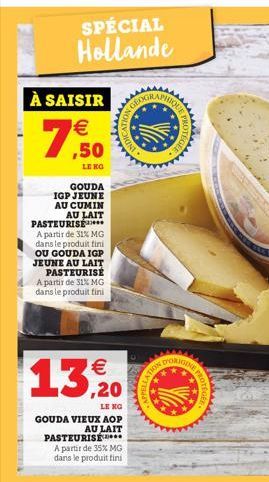 À SAISIR  7%  LE KG  GOUDA IGP JEUNE AU CUMIN AU LAIT  SPÉCIAL Hollande  PASTEURISE  A partir de 31% MG dans le produit fini OU GOUDA IGP JEUNE AU LAIT PASTEURISÉ A partir de 31% MG dans le produit fi