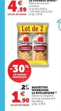 4,59  €pépites de chocolat  ou nature  ,59 le lot de 2 500 g  + 10% offert (soit 1,1 kg) le lot au choix lekg: 4,17 €  lot de 2  -30%  de remise immediate  boulangère boulangère  4 verres 4sverre vien