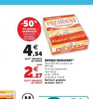 -50%  DE REMISE IMMEDIATE SUR LE PRODUIT AU CHOIX  € ,54  LE 1T PRODUIT  €  2,927  LOT DER KAVIne  PRESIDENT  Gotonomy  SOIT  AU CHOIX BEURRE PRESIDENT Doux 82% MG ou demi-sel 80% MG Le lot de 2 plaqu