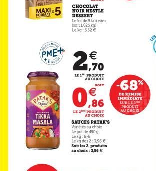 FORMAT  MONGE  yove  PME+  An  TIKKA MASALA  LE LOT  CHOCOLAT NOIR NESTLE DESSERT  Le lot de 5 tablettes (soit 1,025 kg) Le kg: 5,52 €  2,70  €  LE 1 PRODUIT AU CHOIX  SOIT  €  0,86  LE 2 PRODUIT  AU 