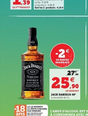 LE 2 PRODUIT  NOT  JACK DANIEL'S  No.7  Jennessee WHISKEY LO Lite 40% Vol.  -2€  DE REMISE IMMEDIATE  LA LOI INTERDIT  LA VENTE D'ALCOOL AUX MINEURS DES CONTROLES SONT  27%⁹0 €  25,90  LE PRODUIT  JAC