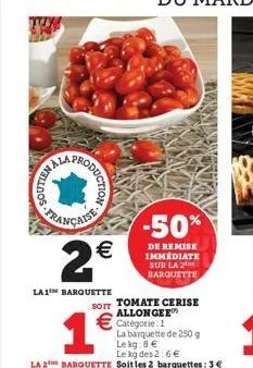 rynelidos  française  odu  2€  la1 barquette  duction  soit tomate cerise allonger  catégorie 1  la barquette de 250 g le kg: 8 €  le kg des 2:6 €  la 2 barquette soitles 2 barquettes: 3 €  -50%  de r